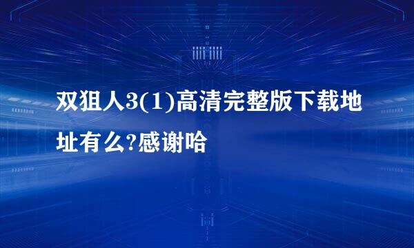 双狙人3(1)高清完整版下载地址有么?感谢哈