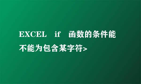 EXCEL if 函数的条件能不能为包含某字符>