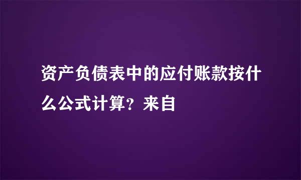 资产负债表中的应付账款按什么公式计算？来自