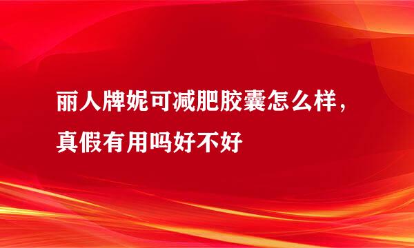 丽人牌妮可减肥胶囊怎么样，真假有用吗好不好