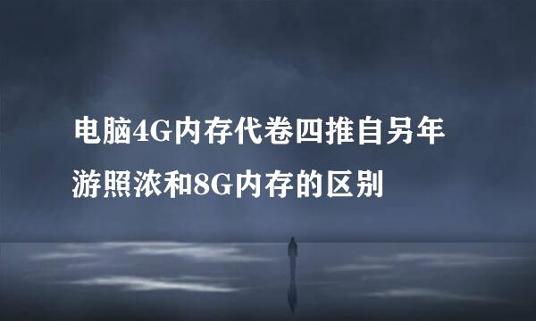电脑4G内存代卷四推自另年游照浓和8G内存的区别