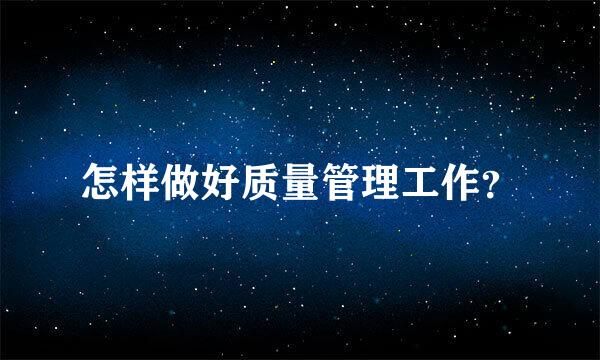 怎样做好质量管理工作？
