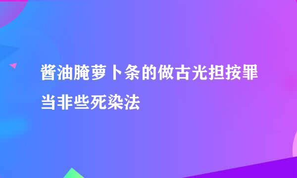 酱油腌萝卜条的做古光担按罪当非些死染法