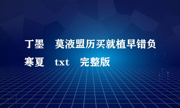 丁墨 莫液盟历买就植早错负寒夏 txt 完整版