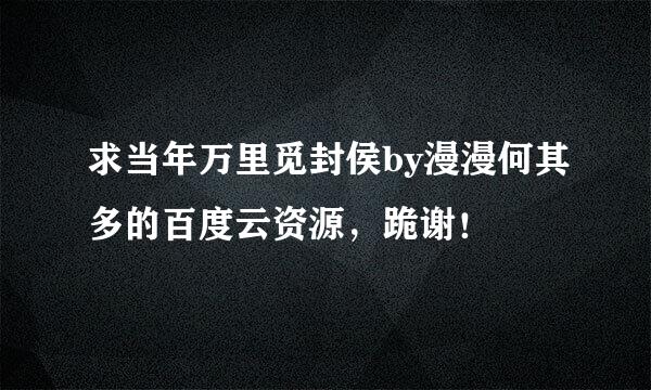 求当年万里觅封侯by漫漫何其多的百度云资源，跪谢！