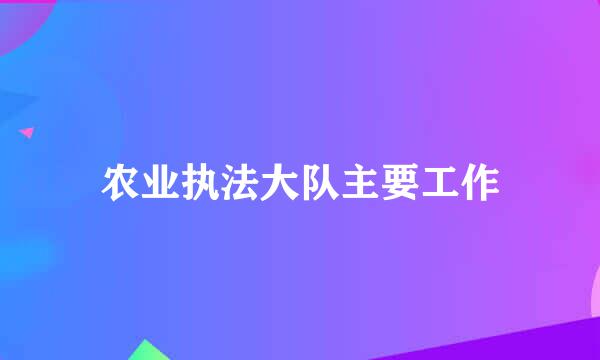 农业执法大队主要工作