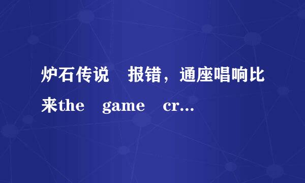 炉石传说 报错，通座唱响比来the game crashed