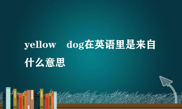 yellow dog在英语里是来自什么意思