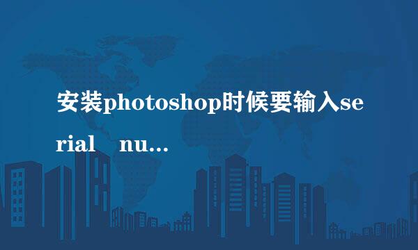 安装photoshop时候要输入serial number是什么意思？