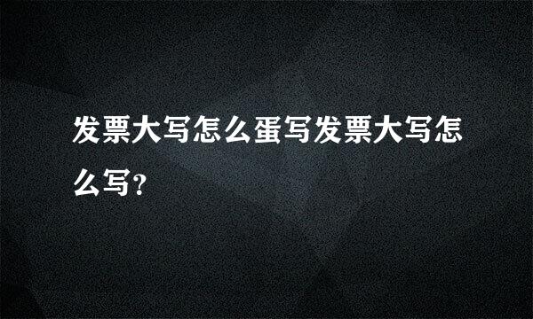 发票大写怎么蛋写发票大写怎么写？