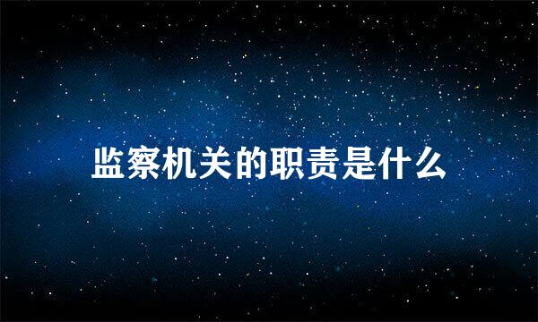 监察机关的职责是什么