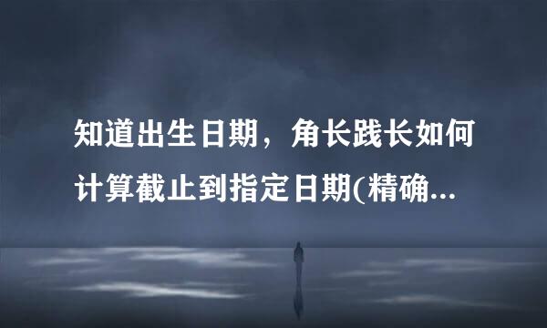 知道出生日期，角长践长如何计算截止到指定日期(精确到月,日)的年龄。EXCEL公式。