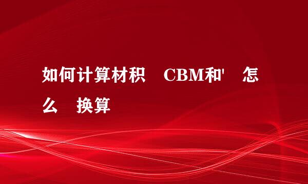 如何计算材积 CBM和' 怎么 换算