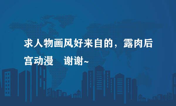求人物画风好来自的，露肉后宫动漫 谢谢~