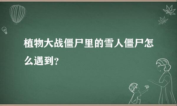 植物大战僵尸里的雪人僵尸怎么遇到？