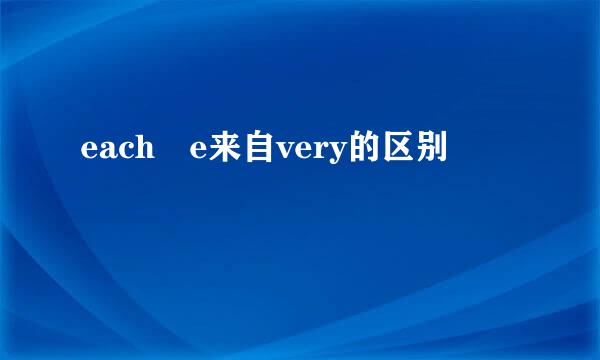 each e来自very的区别