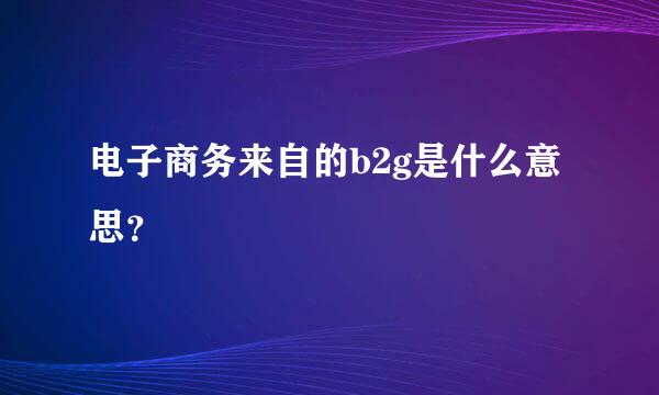 电子商务来自的b2g是什么意思？