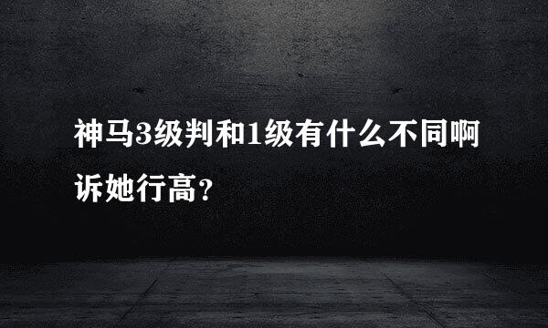 神马3级判和1级有什么不同啊诉她行高？