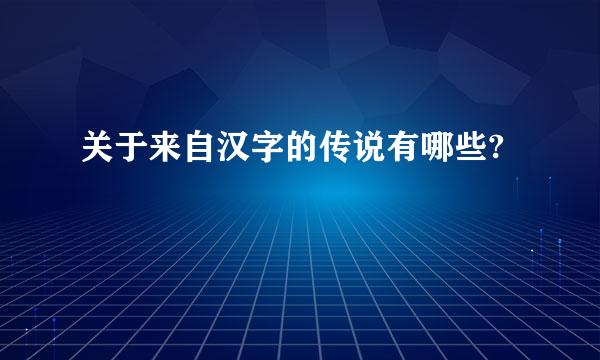 关于来自汉字的传说有哪些?