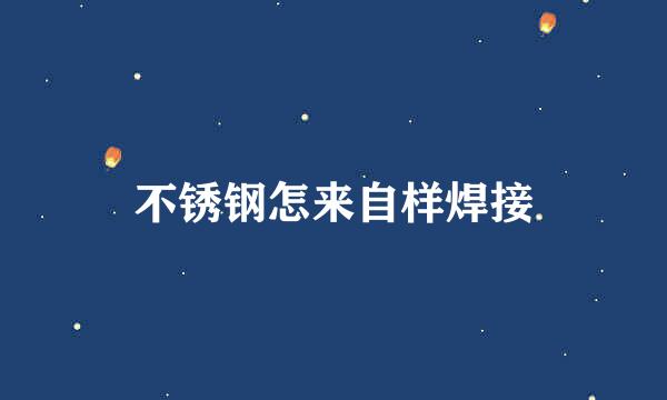 不锈钢怎来自样焊接