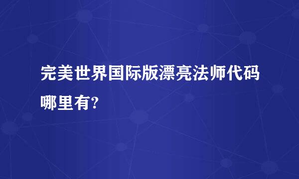 完美世界国际版漂亮法师代码哪里有?