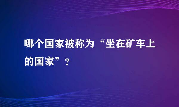 哪个国家被称为“坐在矿车上的国家”？
