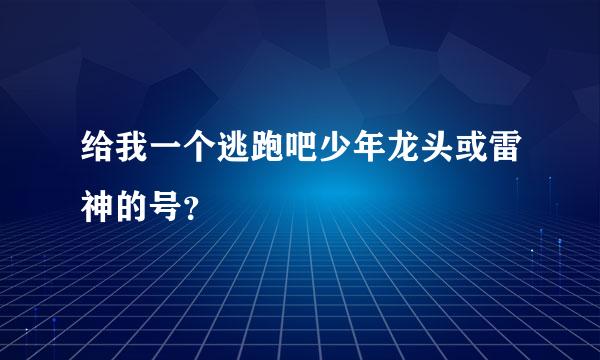 给我一个逃跑吧少年龙头或雷神的号？