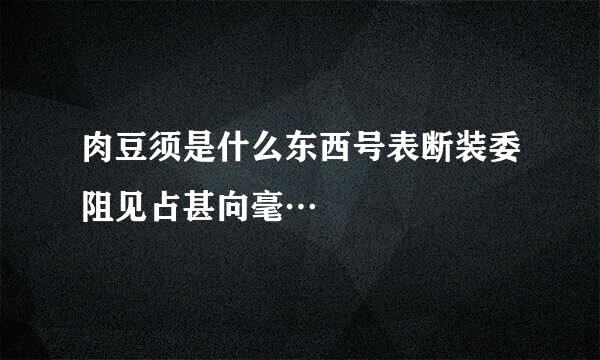 肉豆须是什么东西号表断装委阻见占甚向毫…