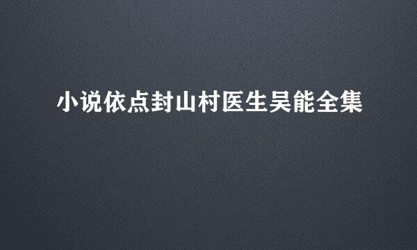 小说依点封山村医生吴能全集