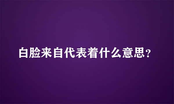 白脸来自代表着什么意思？