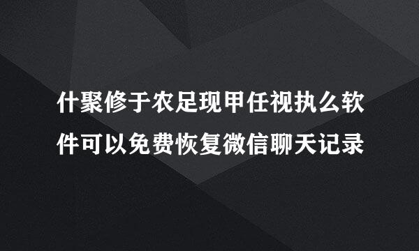什聚修于农足现甲任视执么软件可以免费恢复微信聊天记录