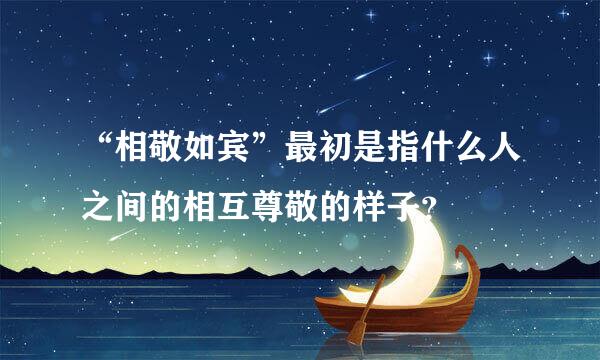 “相敬如宾”最初是指什么人之间的相互尊敬的样子？