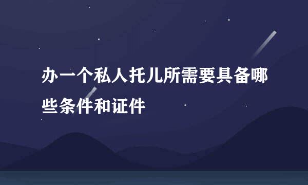 办一个私人托儿所需要具备哪些条件和证件