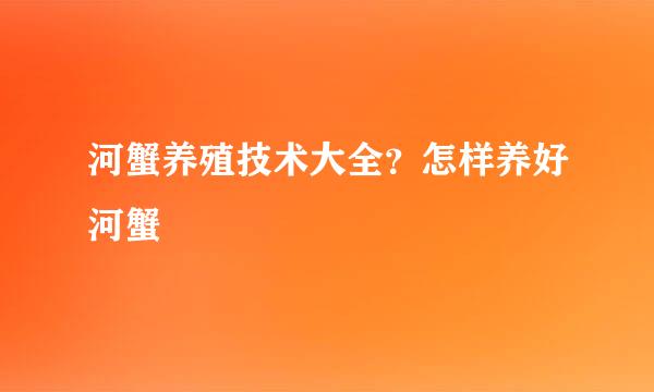 河蟹养殖技术大全？怎样养好河蟹