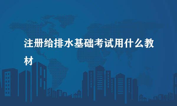 注册给排水基础考试用什么教材