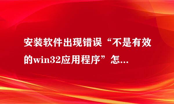 安装软件出现错误“不是有效的win32应用程序”怎么解决？