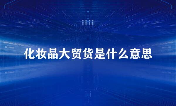 化妆品大贸货是什么意思