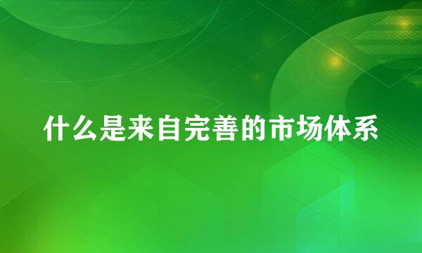 什么是来自完善的市场体系