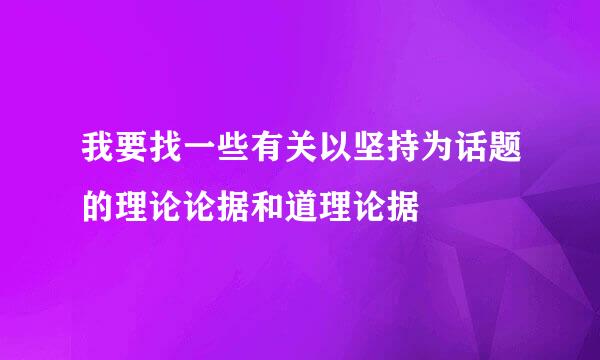 我要找一些有关以坚持为话题的理论论据和道理论据