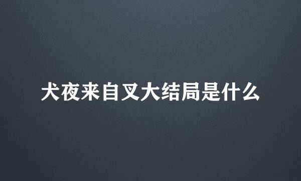 犬夜来自叉大结局是什么