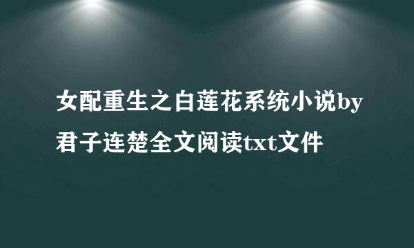 女配重生之白莲花系统小说by君子连楚全文阅读txt文件