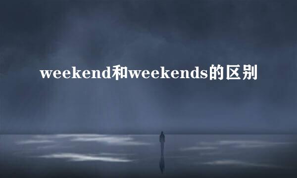weekend和weekends的区别