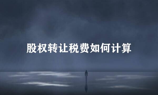 股权转让税费如何计算