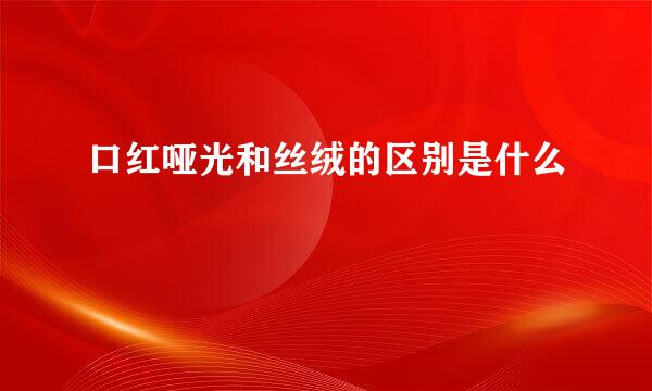 口红哑光和丝绒的区别是什么
