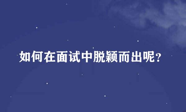 如何在面试中脱颖而出呢？