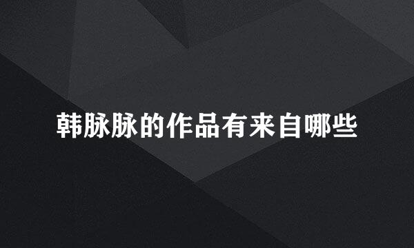 韩脉脉的作品有来自哪些