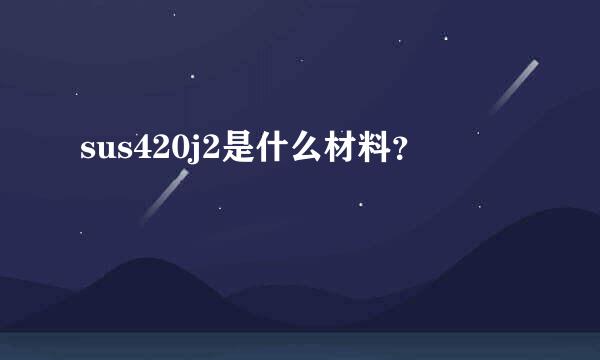 sus420j2是什么材料？