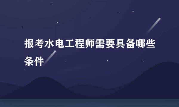 报考水电工程师需要具备哪些条件