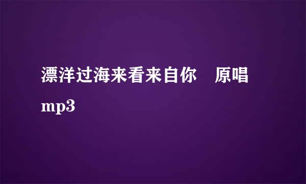 漂洋过海来看来自你 原唱 mp3
