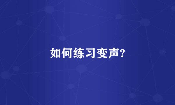 如何练习变声?